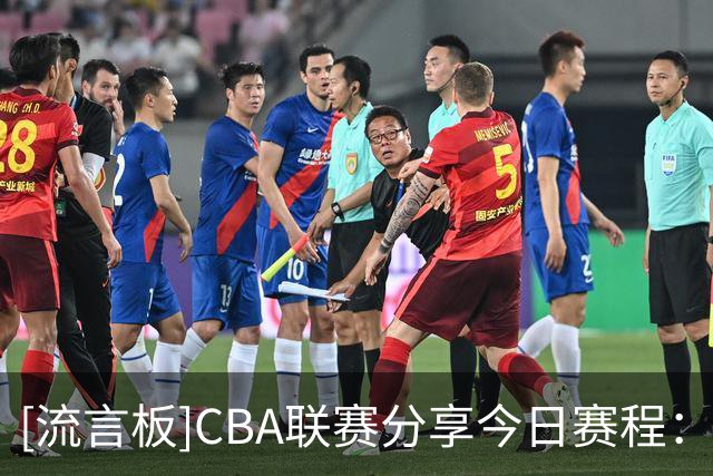 [流言板]CBA联赛分享今日赛程：上海vs广东，宁波vs吉林